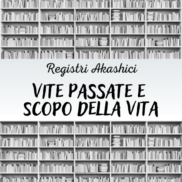 Registri Akashici - Lettura Scopo della Vita e Vite Passate